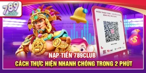 Nạp Tiền 789Club – Cách Thực Hiện Nhanh Chóng Trong 2 Phút
